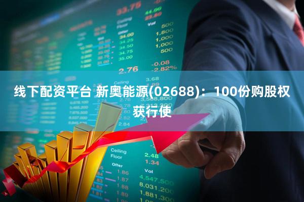 线下配资平台 新奥能源(02688)：100份购股权获行使