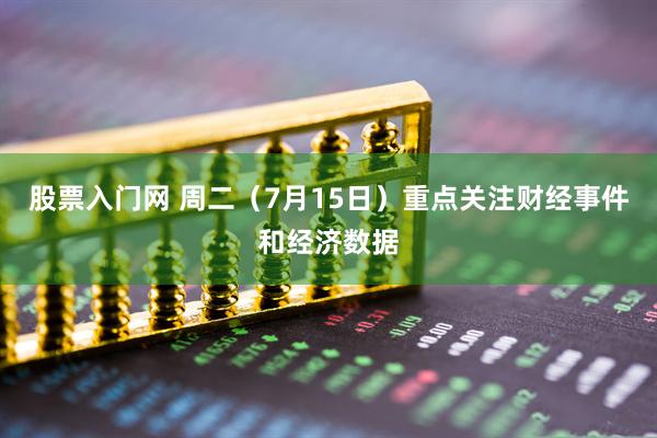 股票入门网 周二（7月15日）重点关注财经事件和经济数据