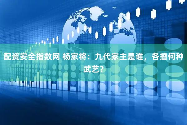 配资安全指数网 杨家将：九代家主是谁，各擅何种武艺？