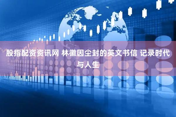 股指配资资讯网 林徽因尘封的英文书信 记录时代与人生