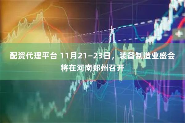 配资代理平台 11月21—23日，装备制造业盛会将在河南郑州召开