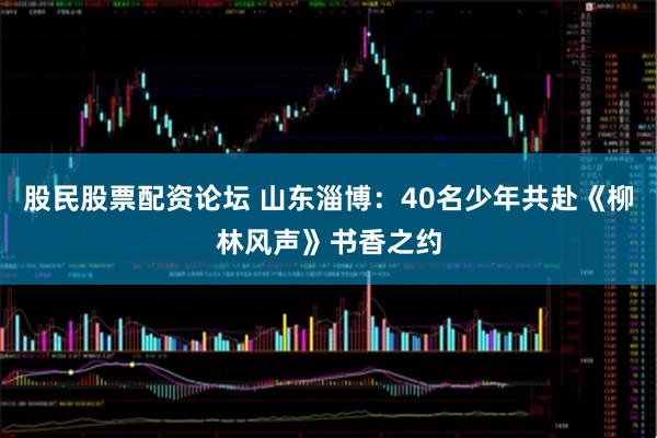 股民股票配资论坛 山东淄博：40名少年共赴《柳林风声》书香之约