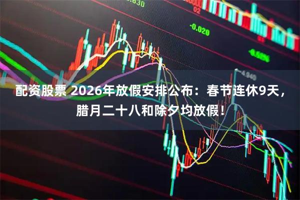 配资股票 2026年放假安排公布:春节连休9天,腊月二十八和除夕均放假!
