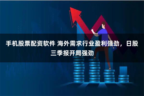手机股票配资软件 海外需求行业盈利强劲,日股三季报开局强劲